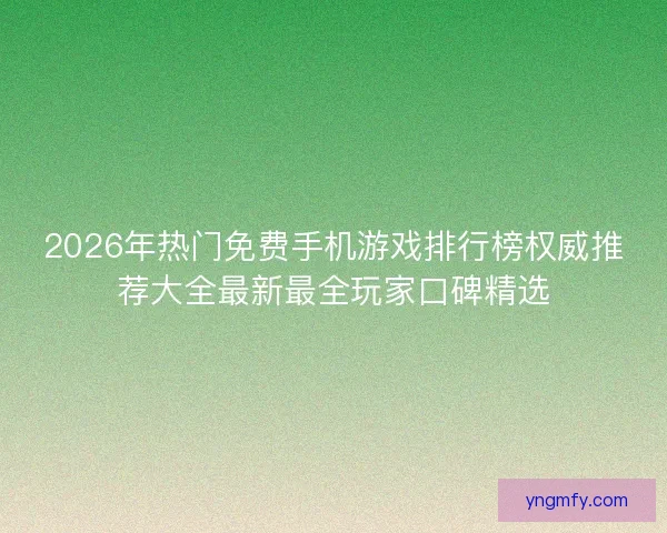 2026年热门免费手机游戏排行榜权威推荐大全最新最全玩家口碑精选