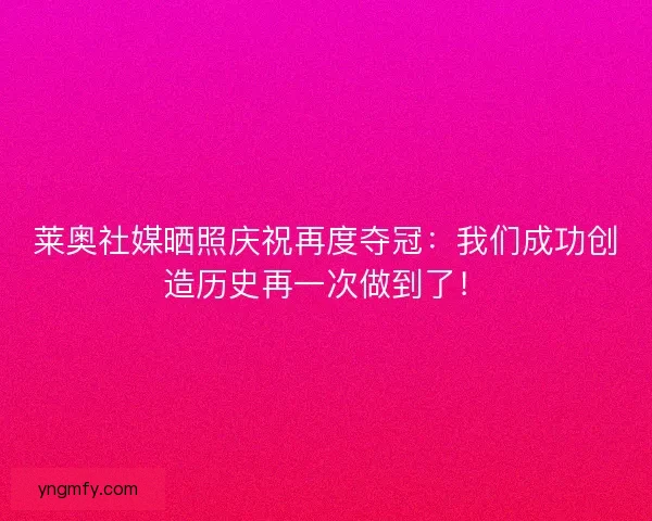 莱奥社媒晒照庆祝再度夺冠：我们成功创造历史再一次做到了！
