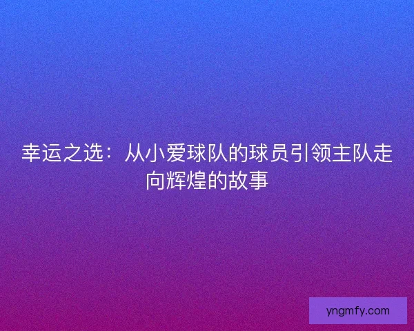 幸运之选：从小爱球队的球员引领主队走向辉煌的故事